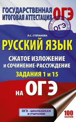 ОГЭ. Русский язык. Сжатое изложение и сочинение-рассуждение на ОГЭ. Задания 1 и 15 Людмила Степанова