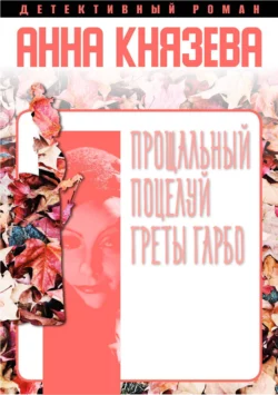 Прощальный поцелуй Греты Гарбо Анна Князева