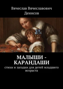 Малыши-карандаши. Стихи и загадки для детей младшего возраста Вячеслав Денисов