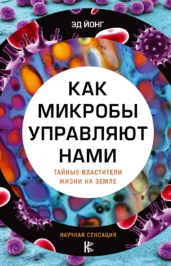 Как микробы управляют нами. Тайные властители жизни на Земле, Эд Йонг