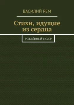 Стихи  идущие из сердца. Рождённый в СССР Василий Рем