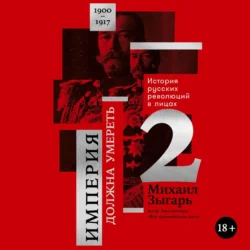 Империя должна умереть: История русских революций в лицах. 1900-1917. Часть 2, Михаил Зыгарь