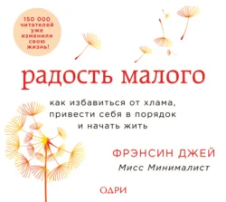 Радость малого. Как избавиться от хлама, привести себя в порядок и начать жить, Фрэнсин Джей