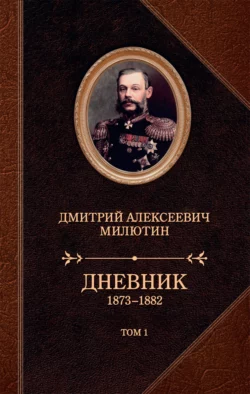 Дневник. 1873–1882. Том 1, Дмитрий Милютин