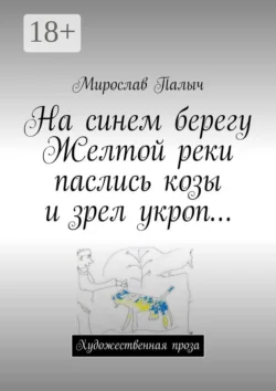 На синем берегу Желтой реки паслись козы и зрел укроп… Художественная проза, Мирослав Палыч