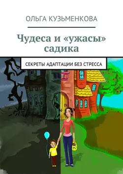 Чудеса и «ужасы» садика. Секреты адаптации без проблем, Ольга Кузьменкова