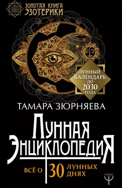 Лунная энциклопедия. Все о 30 лунных днях. Лунный календарь до 2030 года Тамара Зюрняева