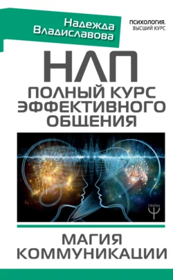 НЛП. Полный курс эффективного общения. Магия коммуникации, Надежда Владиславова