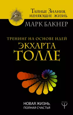 Тренинг на основе идей Экхарта Толле. Новая жизнь, полная счастья, Марк Бакнер