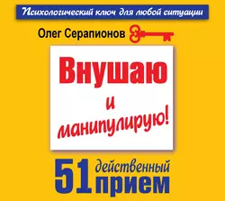 Внушаю и манипулирую! 51 действенный прием на все случаи жизни, Олег Серапионов