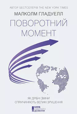 Поворотний момент. Як дрібні зміни спричиняють великі зрушення, Малколм Гладуелл