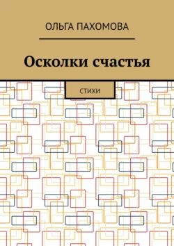 Осколки счастья. Стихи, Ольга Пахомова