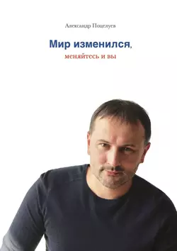 Мир изменился, меняйтесь и вы, Александр Поцелуев