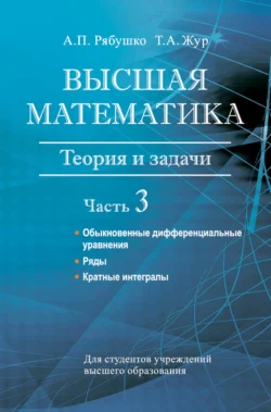 Высшая математика. Теория и задачи. Часть 3. Обыкновенные дифференциальные уравнения. Ряды. Кратные интегралы, Антон Рябушко