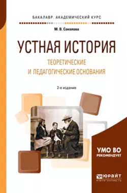 Устная история. Теоретические и педагогические основания 2-е изд., испр. и доп. Учебное пособие для академического бакалавриата, Марина Соколова