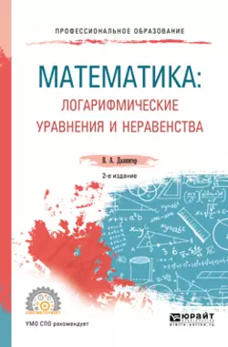 Математика: логарифмические уравнения и неравенства 2-е изд., испр. и доп. Учебное пособие для СПО, Виктор Далингер