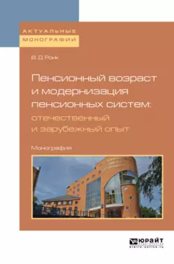 Пенсионный возраст и модернизация пенсионных систем: отечественный и зарубежный опыт. Монография Валентин Роик