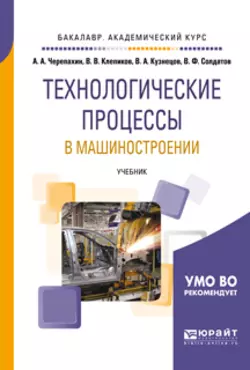 Технологические процессы в машиностроении. Учебник для академического бакалавриата Александр Черепахин и Виктор Клепиков