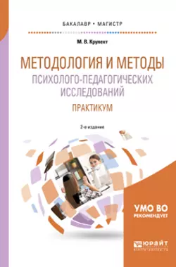 Методология и методы психолого-педагогических исследований. Практикум 2-е изд., пер. и доп. Учебное пособие для бакалавриата и магистратуры, Мария Крулехт