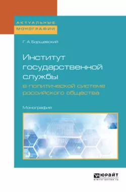 Институт государственной службы в политической системе российского общества. Монография, Георгий Борщевский