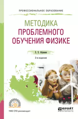 Методика проблемного обучения физике 2-е изд., испр. и доп. Учебное пособие для СПО, Харис Абушкин