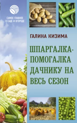 Шпаргалка-помогалка дачнику на весь сезон Галина Кизима