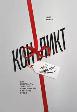 Конфликт – это подарок. Как направить энергию разногласий в мирное русло, Нейт Региер