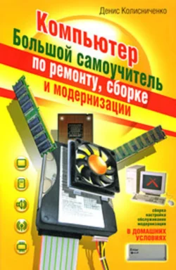 Компьютер. Большой самоучитель по ремонту, сборке и модернизации, Денис Колисниченко