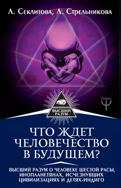 Что ждет человечество в будущем? Высший разум о человеке шестой расы, инопланетянах, исчезнувших цивилизациях и детях-индиго, Людмила Стрельникова