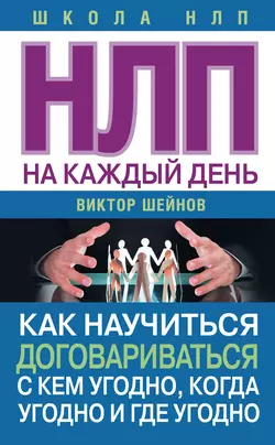 НЛП на каждый день. Как научиться договариваться с кем угодно, когда угодно и где угодно, Виктор Шейнов