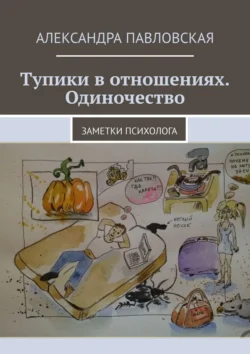 Тупики в отношениях. Одиночество. Заметки психолога, Александра Павловская