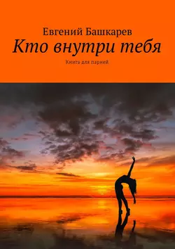 Кто внутри тебя. Книга для парней, Евгений Башкарев