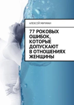 77 роковых ошибок, которые допускают в отношениях женщины, Алексей Мичман