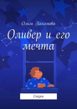 Оливер и его мечта. Сказка, Ольга Пахомова