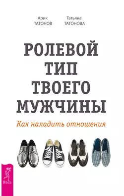 Ролевой тип твоего мужчины. Как наладить отношения, Арик Татонов