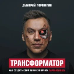 Трансформатор. Как создать свой бизнес и начать зарабатывать, Дмитрий Портнягин