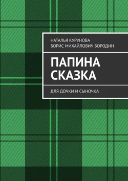 Папина сказка. Для дочки и сыночка Наталья Курунова и Борис Бородин