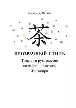 Прозрачный стиль. Трактат и руководство по чайной практике. Из Сибири, Александр Вяткин