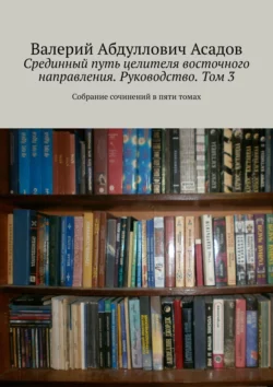 Срединный путь целителя восточного направления. Руководство. Том 3. Собрание сочинений в пяти томах, Валерий Асадов