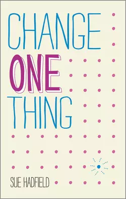 Change One Thing!. Make one change and embrace a happier, more successful you, Sue Hadfield