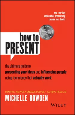 How to Present. The Ultimate Guide to Presenting Your Ideas and Influencing People Using Techniques that Actually Work, Michelle Bowden