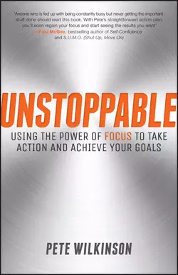 Unstoppable. Using the Power of Focus to Take Action and Achieve your Goals Pete Wilkinson