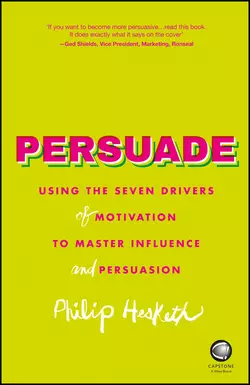 Persuade. Using the seven drivers of motivation to master influence and persuasion, Philip Hesketh