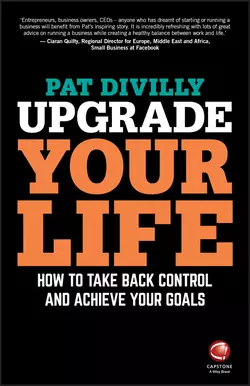 Upgrade Your Life. How to Take Back Control and Achieve Your Goals Pat Divilly