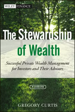 The Stewardship of Wealth. Successful Private Wealth Management for Investors and Their Advisors, Gregory Curtis