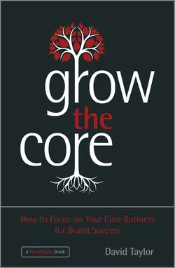 Grow the Core. How to Focus on your Core Business for Brand Success, David Taylor