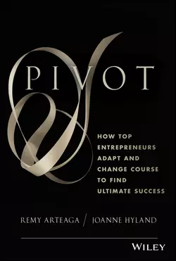 Pivot. How Top Entrepreneurs Adapt and Change Course to Find Ultimate Success Remy Arteaga и Joanne Hyland