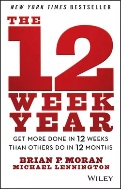 The 12 Week Year. Get More Done in 12 Weeks than Others Do in 12 Months, Michael Lennington