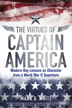 The Virtues of Captain America. Modern-Day Lessons on Character from a World War II Superhero, Mark D. White