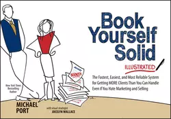 Book Yourself Solid Illustrated. The Fastest, Easiest, and Most Reliable System for Getting More Clients Than You Can Handle Even if You Hate Marketing and Selling, Michael Port